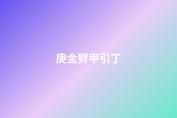 庚金劈甲引丁