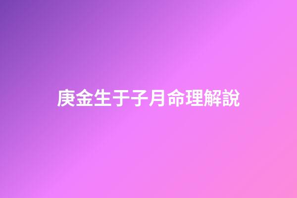 庚金生于子月命理解說