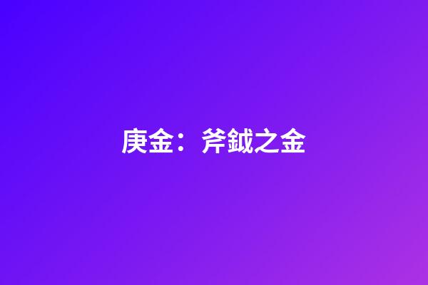 庚金：斧鉞之金