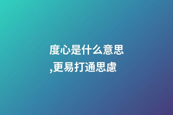 度心是什么意思,更易打通思慮-第1張-觀點-玄機派