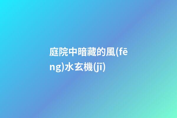 庭院中暗藏的風(fēng)水玄機(jī)