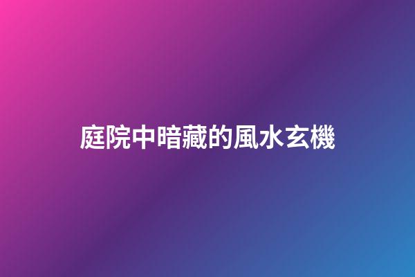 庭院中暗藏的風水玄機