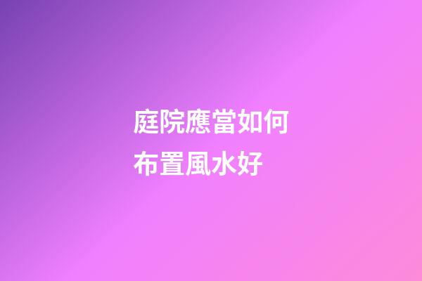 庭院應當如何布置風水好