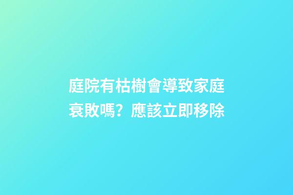 庭院有枯樹會導致家庭衰敗嗎？應該立即移除