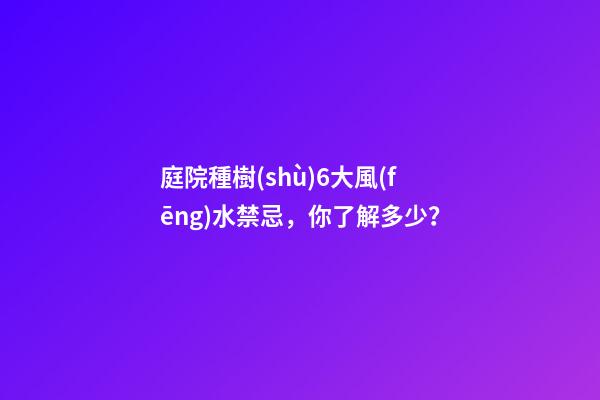 庭院種樹(shù)6大風(fēng)水禁忌，你了解多少？