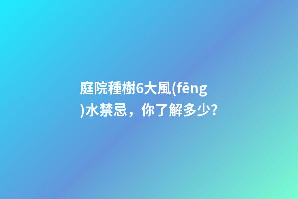 庭院種樹6大風(fēng)水禁忌，你了解多少？