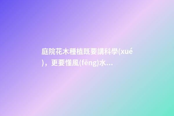 庭院花木種植既要講科學(xué)，更要懂風(fēng)水，小心犯了大忌！