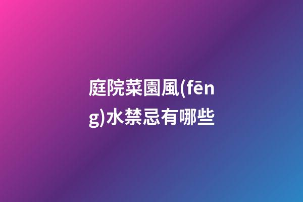 庭院菜園風(fēng)水禁忌有哪些