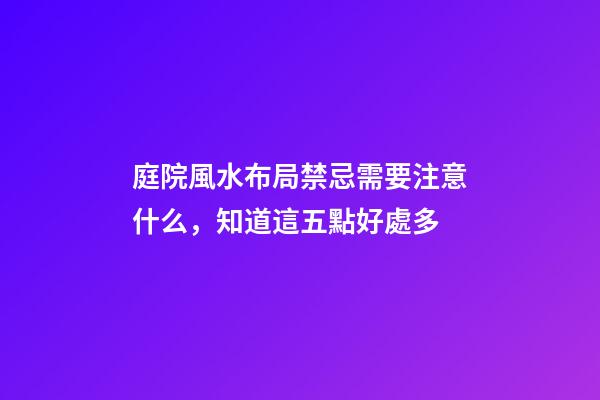 庭院風水布局禁忌需要注意什么，知道這五點好處多