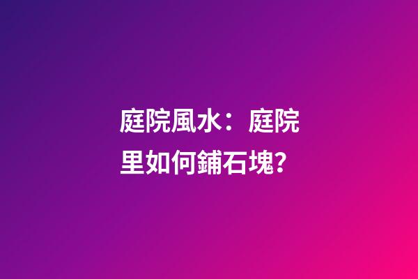 庭院風水：庭院里如何鋪石塊？