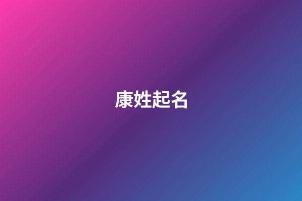 康姓起名（姓康的名字有哪些比較好聽）