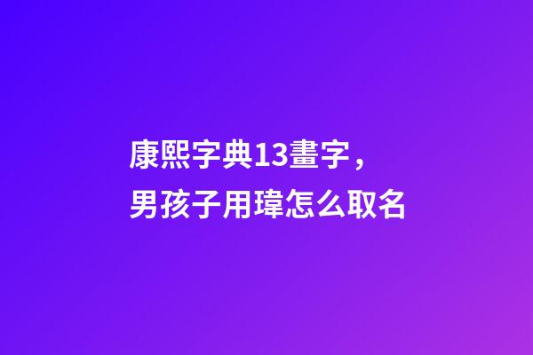 康熙字典13畫字，男孩子用瑋怎么取名-第1張-觀點-玄機派