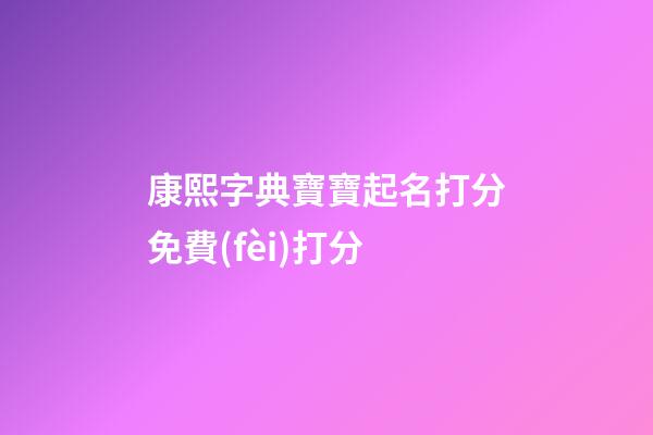 康熙字典寶寶起名打分免費(fèi)打分(康熙字典取名用字大全解釋1-30)-第1張-寶寶起名-玄機(jī)派