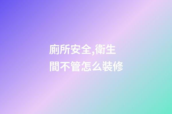 廁所安全,衛生間不管怎么裝修-第1張-觀點-玄機派
