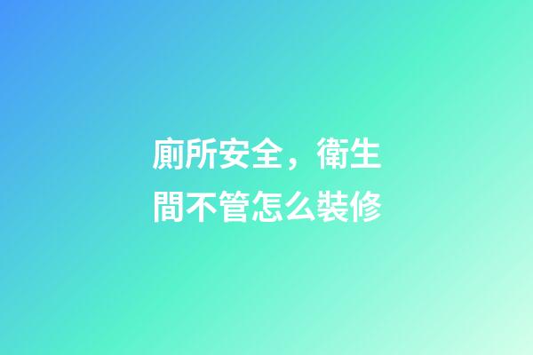 廁所安全，衛生間不管怎么裝修-第1張-觀點-玄機派