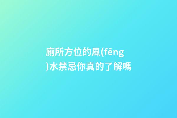 廁所方位的風(fēng)水禁忌你真的了解嗎