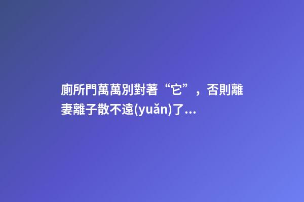 廁所門萬萬別對著“它”，否則離妻離子散不遠(yuǎn)了，趕緊改！