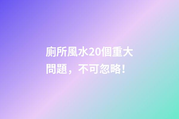 廁所風水20個重大問題，不可忽略！