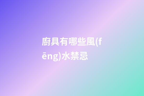 廚具有哪些風(fēng)水禁忌