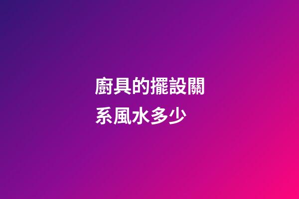 廚具的擺設關系風水多少