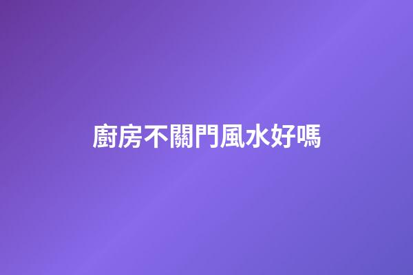 廚房不關門風水好嗎
