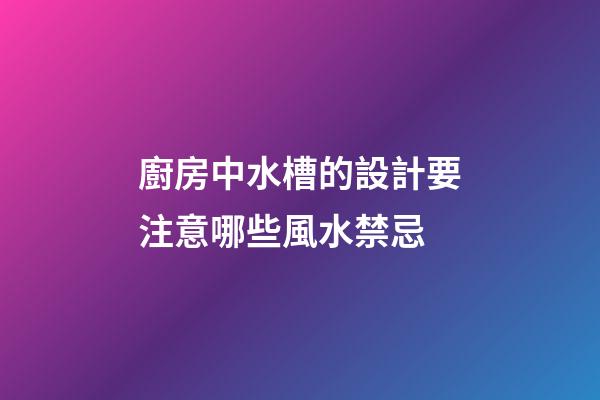 廚房中水槽的設計要注意哪些風水禁忌