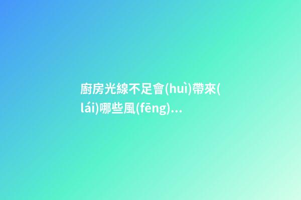 廚房光線不足會(huì)帶來(lái)哪些風(fēng)水影響