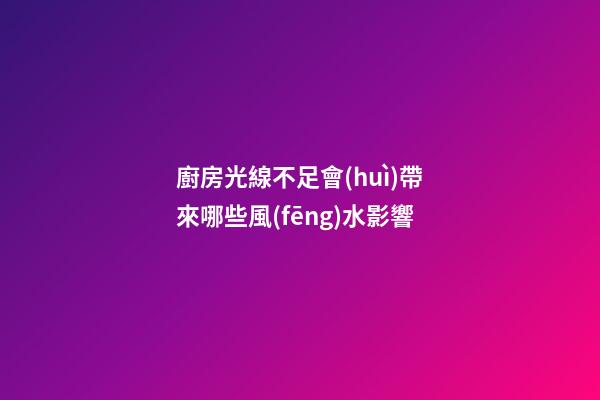 廚房光線不足會(huì)帶來哪些風(fēng)水影響