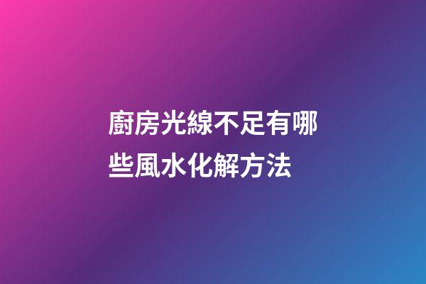 廚房光線不足有哪些風水化解方法