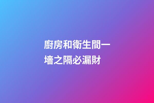 廚房和衛生間一墻之隔必漏財