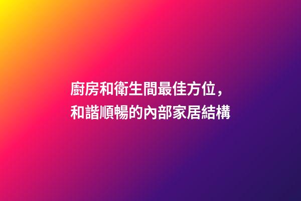 廚房和衛生間最佳方位，和諧順暢的內部家居結構