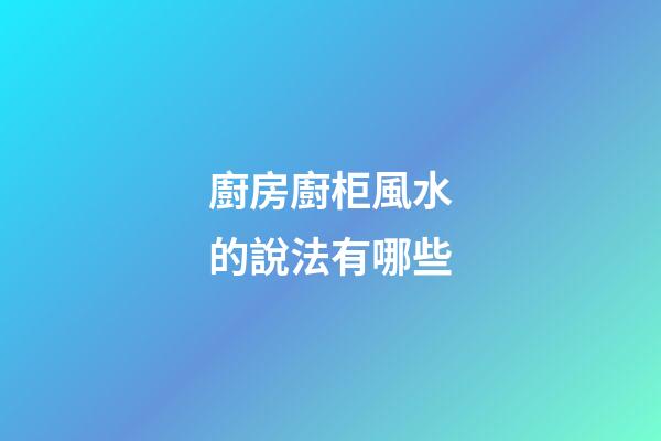 廚房廚柜風水的說法有哪些