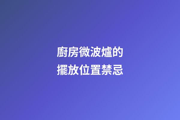 廚房微波爐的擺放位置禁忌