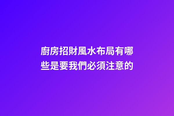 廚房招財風水布局有哪些是要我們必須注意的