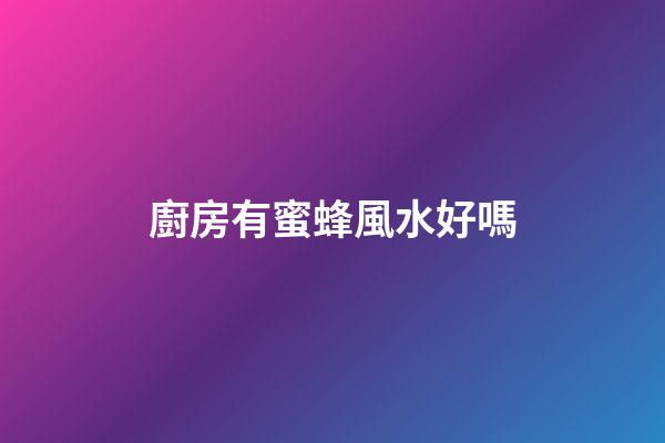 廚房有蜜蜂風水好嗎