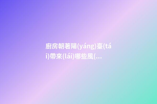 廚房朝著陽(yáng)臺(tái)帶來(lái)哪些風(fēng)水問(wèn)題