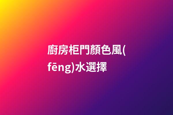 廚房柜門顏色風(fēng)水選擇
