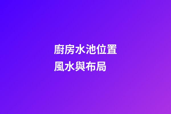 廚房水池位置風水與布局