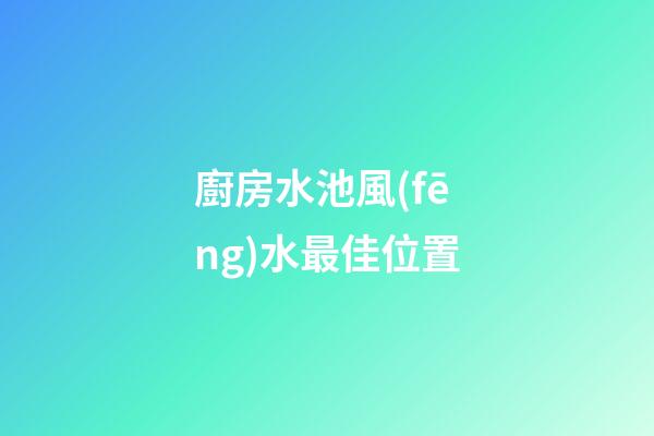 廚房水池風(fēng)水最佳位置