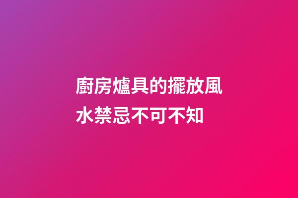 廚房爐具的擺放風水禁忌不可不知