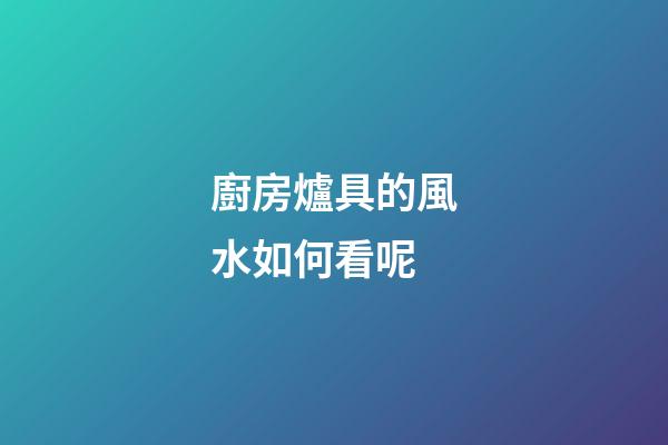 廚房爐具的風水如何看呢