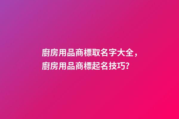 廚房用品商標取名字大全，廚房用品商標起名技巧？-第1張-商標起名-玄機派