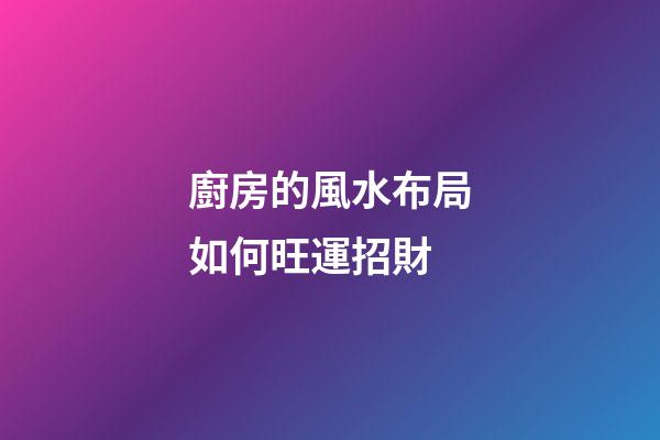 廚房的風水布局如何旺運招財