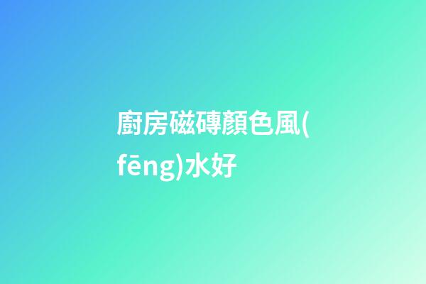 廚房磁磚顏色風(fēng)水好