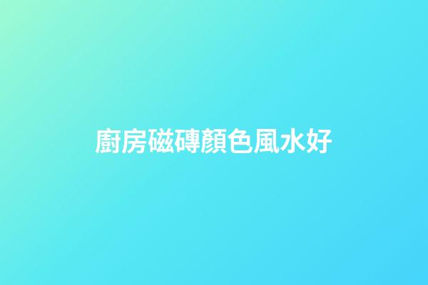 廚房磁磚顏色風水好
