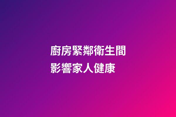 廚房緊鄰衛生間影響家人健康