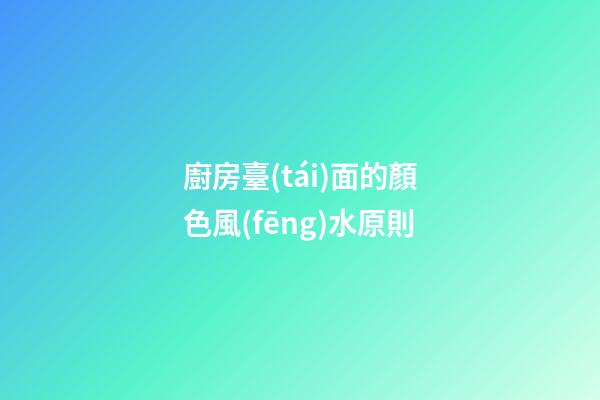 廚房臺(tái)面的顏色風(fēng)水原則