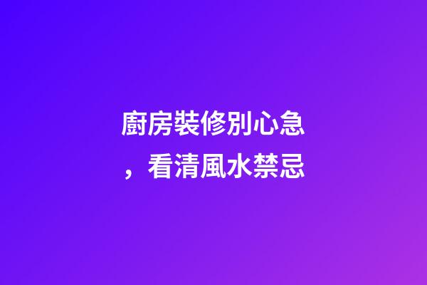 廚房裝修別心急，看清風水禁忌