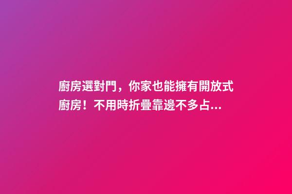 廚房選對門，你家也能擁有開放式廚房！不用時折疊靠邊不多占1㎡
