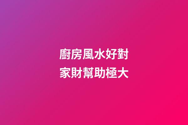廚房風水好對家財幫助極大